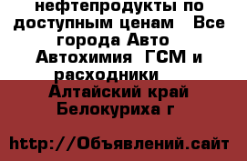 нефтепродукты по доступным ценам - Все города Авто » Автохимия, ГСМ и расходники   . Алтайский край,Белокуриха г.